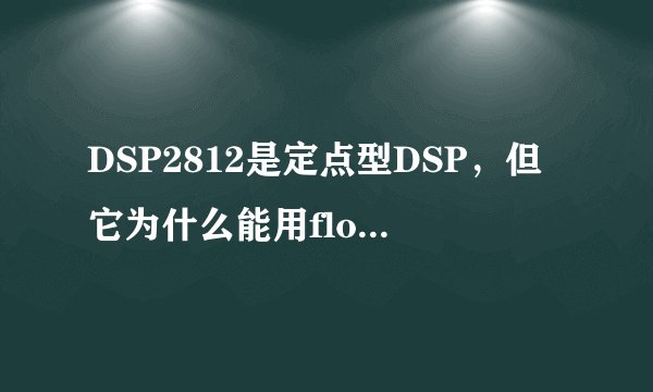 DSP2812是定点型DSP，但它为什么能用float型数据？