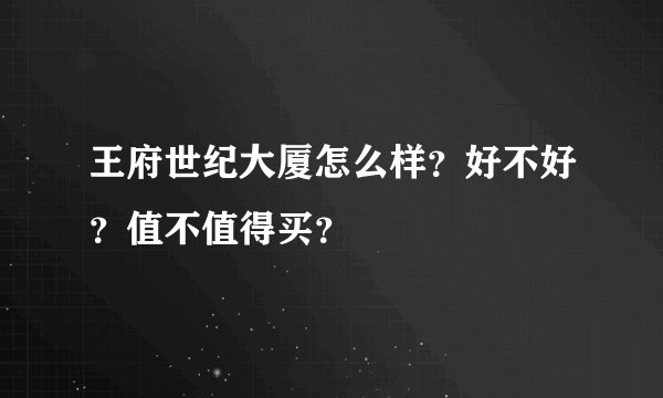 王府世纪大厦怎么样？好不好？值不值得买？
