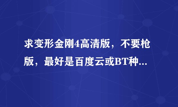 求变形金刚4高清版，不要枪版，最好是百度云或BT种子，在线等