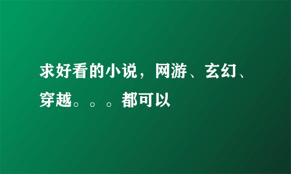 求好看的小说，网游、玄幻、穿越。。。都可以