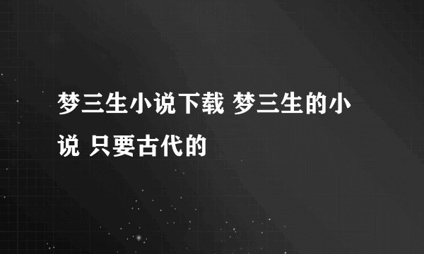 梦三生小说下载 梦三生的小说 只要古代的