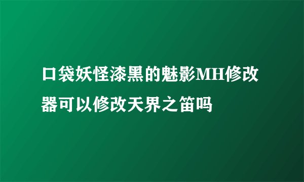 口袋妖怪漆黑的魅影MH修改器可以修改天界之笛吗