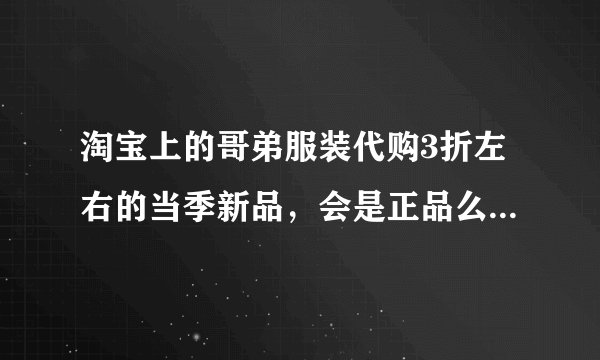 淘宝上的哥弟服装代购3折左右的当季新品，会是正品么？如何区别哥弟服装真假？