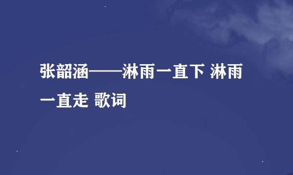张韶涵——淋雨一直下 淋雨一直走 歌词