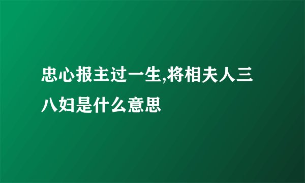 忠心报主过一生,将相夫人三八妇是什么意思