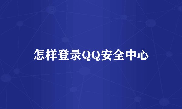 怎样登录QQ安全中心