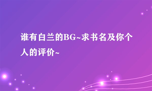 谁有白兰的BG~求书名及你个人的评价~