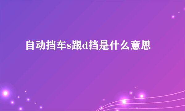 自动挡车s跟d挡是什么意思