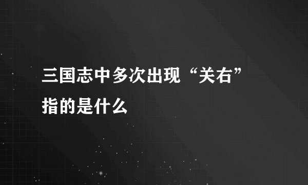 三国志中多次出现“关右”  指的是什么