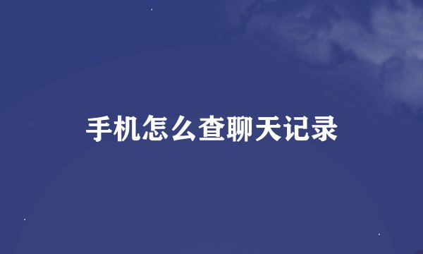 手机怎么查聊天记录