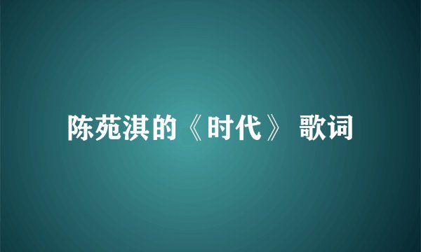 陈苑淇的《时代》 歌词
