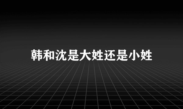韩和沈是大姓还是小姓