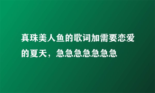 真珠美人鱼的歌词加需要恋爱的夏天，急急急急急急急