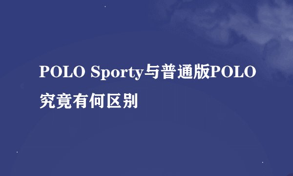 POLO Sporty与普通版POLO究竟有何区别
