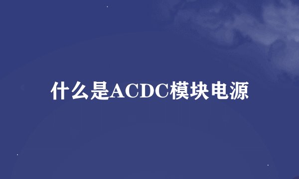 什么是ACDC模块电源