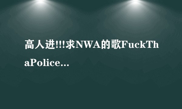 高人进!!!求NWA的歌FuckThaPolice歌词和翻译!