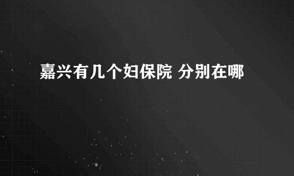 嘉兴有几个妇保院 分别在哪