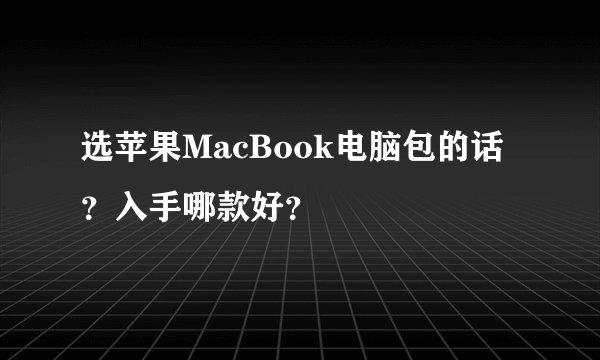选苹果MacBook电脑包的话？入手哪款好？