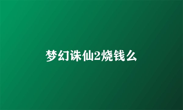 梦幻诛仙2烧钱么