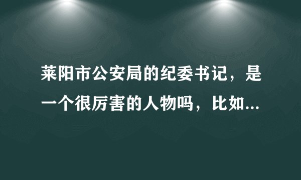 莱阳市公安局的纪委书记，是一个很厉害的人物吗，比如，他的警衔是什么，很高吗，而且在公安局很厉害吗？