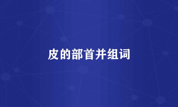皮的部首并组词