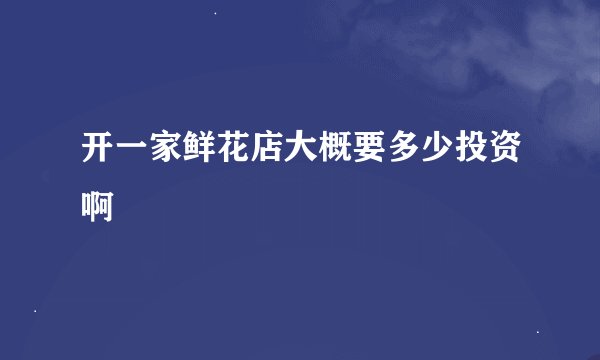开一家鲜花店大概要多少投资啊