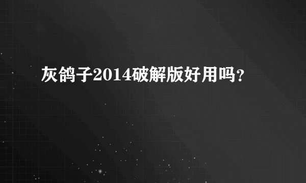 灰鸽子2014破解版好用吗？