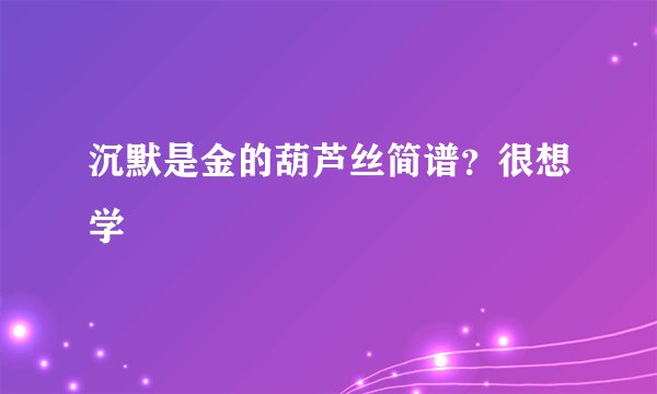 沉默是金的葫芦丝简谱？很想学