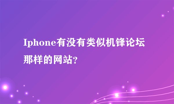 Iphone有没有类似机锋论坛那样的网站？