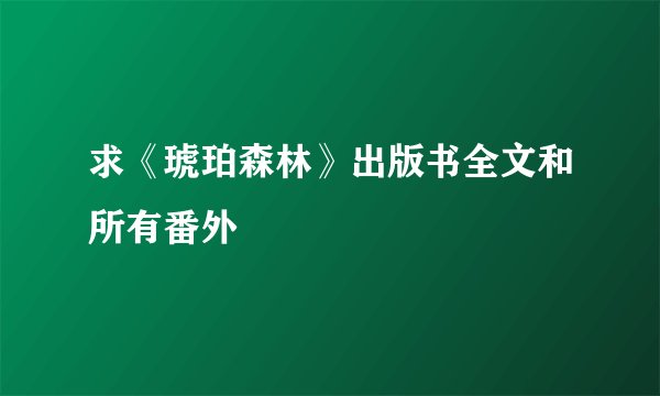 求《琥珀森林》出版书全文和所有番外