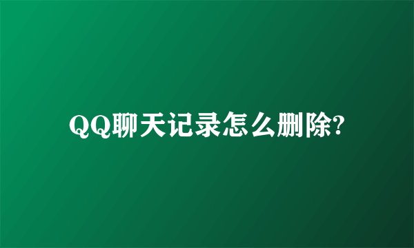 QQ聊天记录怎么删除?