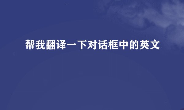 帮我翻译一下对话框中的英文