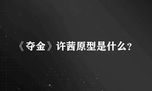 《夺金》许茜原型是什么？