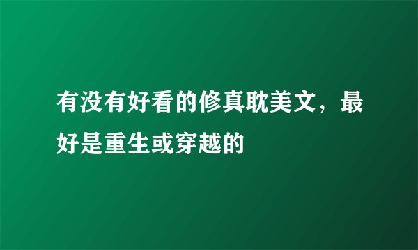 有没有好看的修真耽美文，最好是重生或穿越的