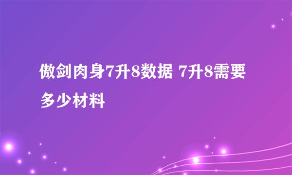 傲剑肉身7升8数据 7升8需要多少材料