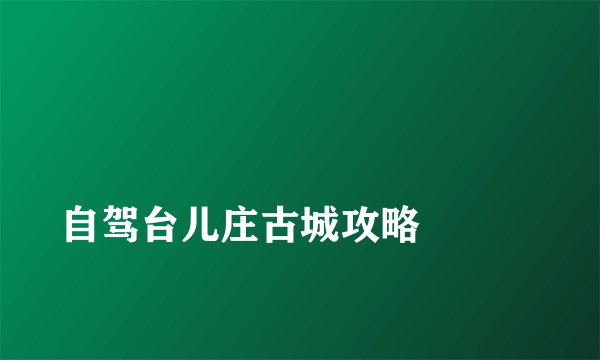 自驾台儿庄古城攻略