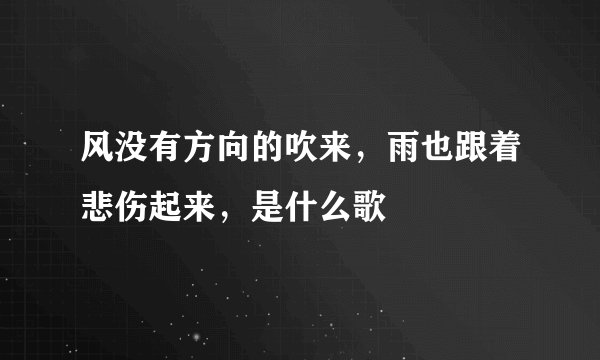 风没有方向的吹来，雨也跟着悲伤起来，是什么歌