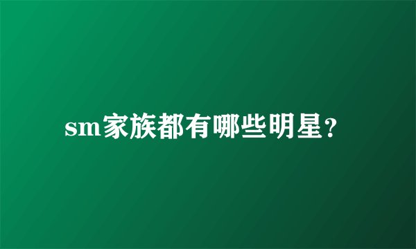 sm家族都有哪些明星?