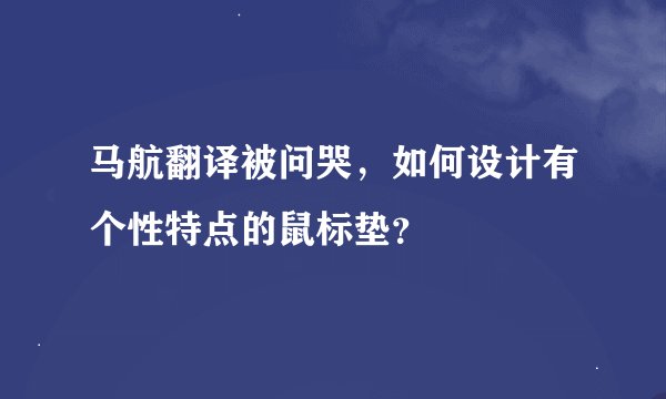 马航翻译被问哭，如何设计有个性特点的鼠标垫？