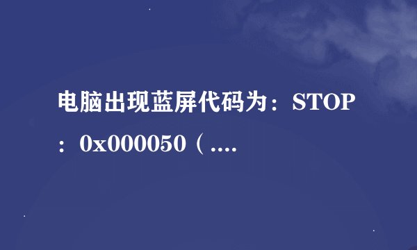 电脑出现蓝屏代码为：STOP：0x000050（.......）有多种问题呢？怎么解决？