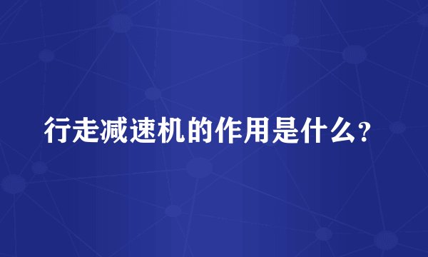 行走减速机的作用是什么？