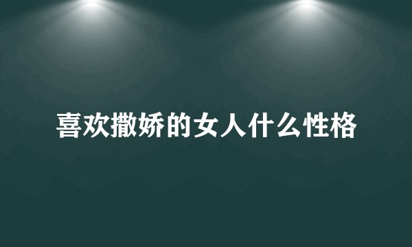 喜欢撒娇的女人什么性格