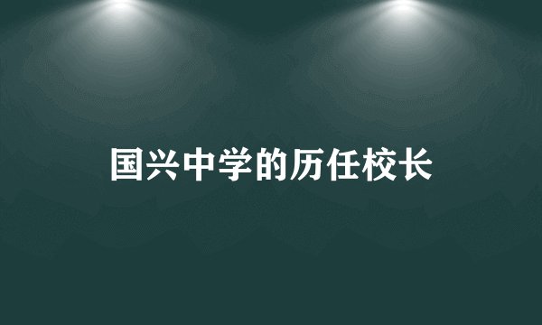 国兴中学的历任校长
