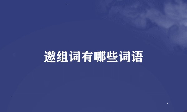 邀组词有哪些词语