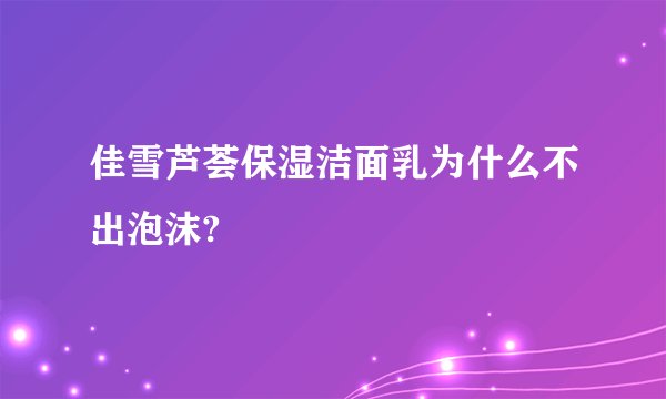 佳雪芦荟保湿洁面乳为什么不出泡沫?