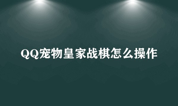 QQ宠物皇家战棋怎么操作