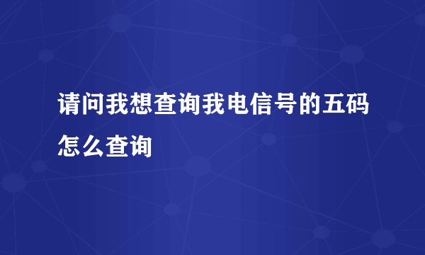 请问我想查询我电信号的五码怎么查询