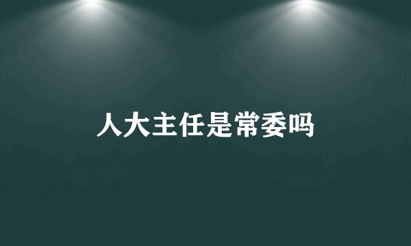 人大主任是常委吗