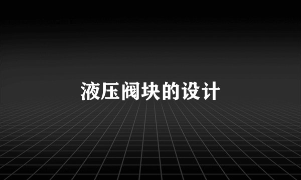 液压阀块的设计