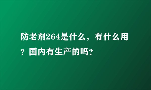防老剂264是什么，有什么用？国内有生产的吗？